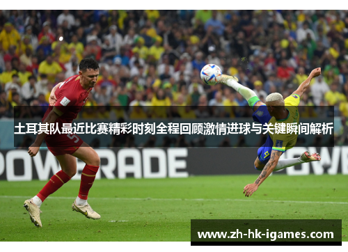 土耳其队最近比赛精彩时刻全程回顾激情进球与关键瞬间解析