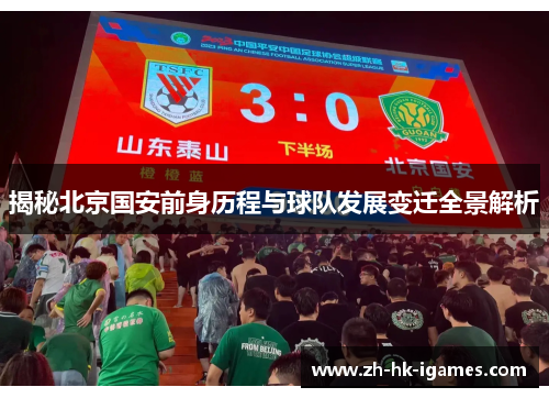 揭秘北京国安前身历程与球队发展变迁全景解析 揭秘北京国安前身历程与球队发展变迁全景解析