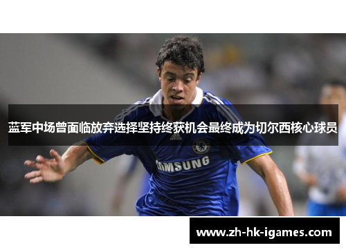 蓝军中场曾面临放弃选择坚持终获机会最终成为切尔西核心球员 蓝军中场曾面临放弃选择坚持终获机会最终成为切尔西核心球员