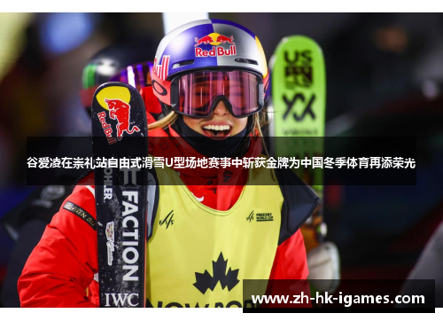 谷爱凌在崇礼站自由式滑雪U型场地赛事中斩获金牌为中国冬季体育再添荣光 谷爱凌在崇礼站自由式滑雪U型场地赛事中斩获金牌为中国冬季体育再添荣光