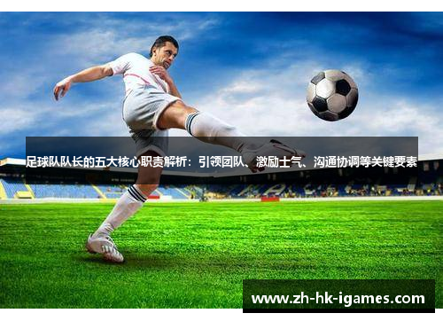 足球队队长的五大核心职责解析:引领团队、激励士气、沟通协调等关键要素 足球队队长的五大核心职责解析:引领团队、激励士气、沟通协调等关键要素