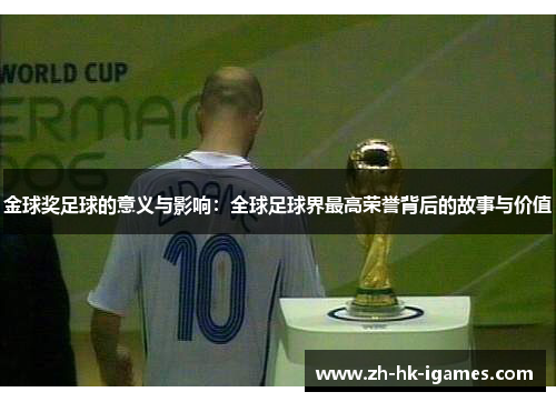 金球奖足球的意义与影响:全球足球界最高荣誉背后的故事与价值 金球奖足球的意义与影响:全球足球界最高荣誉背后的故事与价值