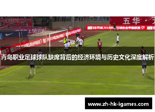 青岛职业足球球队缺席背后的经济环境与历史文化深度解析 青岛职业足球球队缺席背后的经济环境与历史文化深度解析