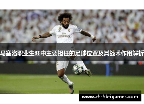 马塞洛职业生涯中主要担任的足球位置及其战术作用解析