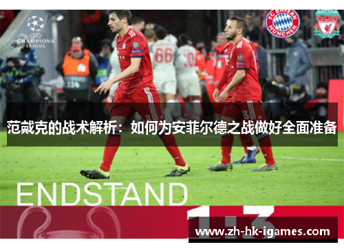 范戴克的战术解析：如何为安菲尔德之战做好全面准备