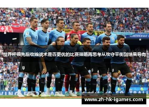世界杯领先后收缩战术是否更优的比赛策略再思考从攻守平衡到结果导向 世界杯领先后收缩战术是否更优的比赛策略再思考从攻守平衡到结果导向