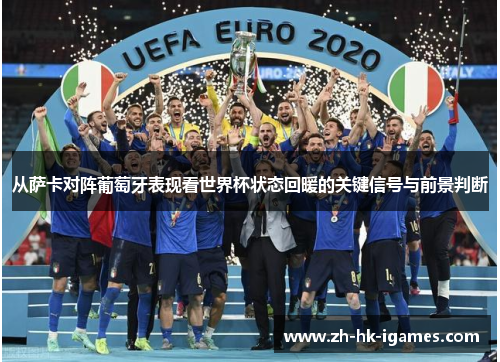 从萨卡对阵葡萄牙表现看世界杯状态回暖的关键信号与前景判断 从萨卡对阵葡萄牙表现看世界杯状态回暖的关键信号与前景判断