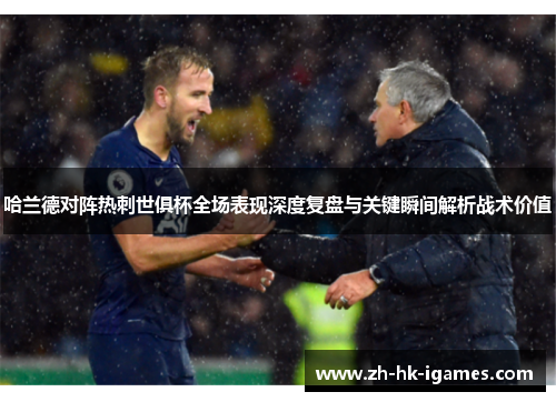 哈兰德对阵热刺世俱杯全场表现深度复盘与关键瞬间解析战术价值 哈兰德对阵热刺世俱杯全场表现深度复盘与关键瞬间解析战术价值