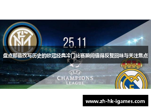 盘点那些改写历史的欧冠经典冷门比赛瞬间值得反复回味与关注焦点 盘点那些改写历史的欧冠经典冷门比赛瞬间值得反复回味与关注焦点