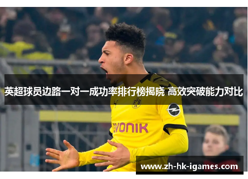 英超球员边路一对一成功率排行榜揭晓 高效突破能力对比 英超球员边路一对一成功率排行榜揭晓 高效突破能力对比