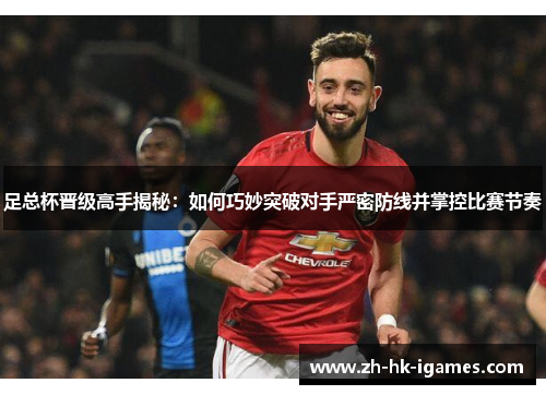 足总杯晋级高手揭秘:如何巧妙突破对手严密防线并掌控比赛节奏 足总杯晋级高手揭秘:如何巧妙突破对手严密防线并掌控比赛节奏