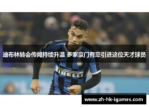 迪布林转会传闻持续升温 多家豪门有意引进这位天才球员 迪布林转会传闻持续升温 多家豪门有意引进这位天才球员