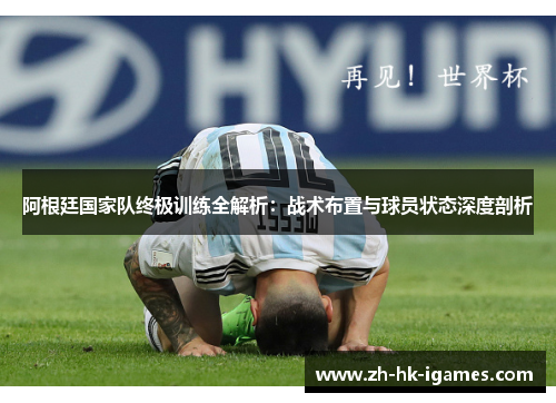 阿根廷国家队终极训练全解析:战术布置与球员状态深度剖析 阿根廷国家队终极训练全解析:战术布置与球员状态深度剖析