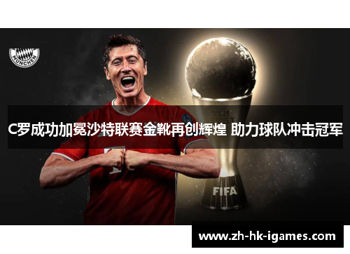C罗成功加冕沙特联赛金靴再创辉煌 助力球队冲击冠军 C罗成功加冕沙特联赛金靴再创辉煌 助力球队冲击冠军