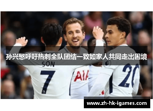 孙兴慜呼吁热刺全队团结一致如家人共同走出困境