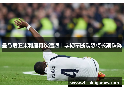 皇马后卫米利唐再次遭遇十字韧带断裂恐将长期缺阵