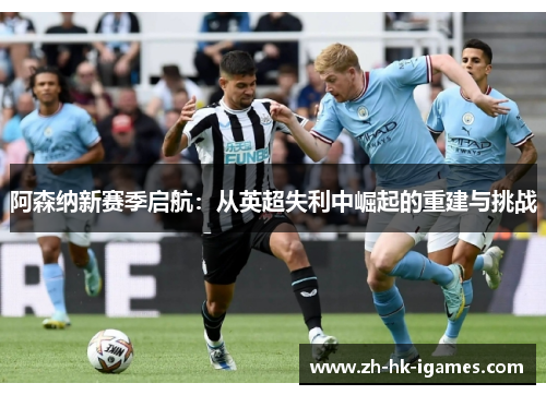 阿森纳新赛季启航：从英超失利中崛起的重建与挑战