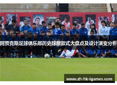 阿贾克斯足球俱乐部历史球服款式大盘点及设计演变分析